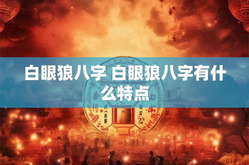 白眼狼八字 白眼狼八字有什么特点