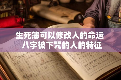 生死簿可以修改人的命运  八字被下咒的人的特征