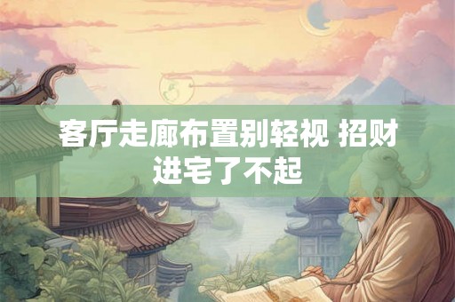 客厅走廊布置别轻视 招财进宅了不起