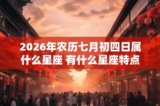 2026年农历七月初四日属什么星座 有什么星座特点