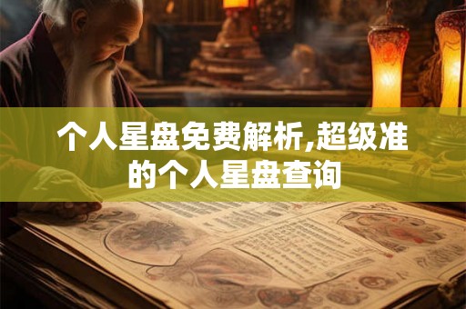 个人星盘免费解析,超级准的个人星盘查询 个人星盘免费解析,超级准的个人星盘查询