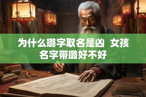 为什么璐字取名是凶 女孩名字带璐好不好 为什么璐字取名是凶 女孩名字带璐好不好