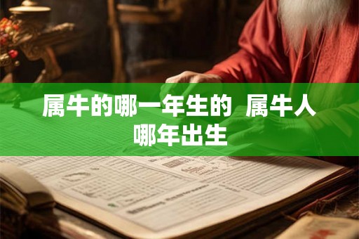 属牛的哪一年生的 属牛人哪年出生 属牛的哪一年生的 属牛人哪年出生
