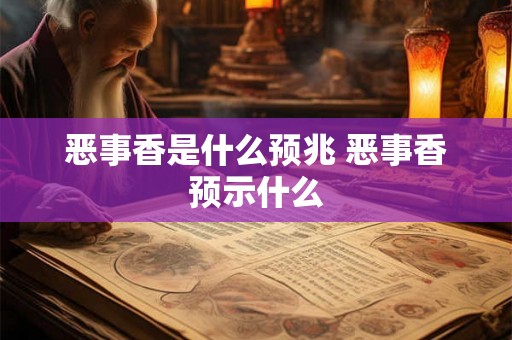 恶事香是什么预兆 恶事香预示什么