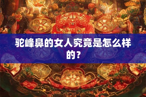 驼峰鼻的女人究竟是怎么样的？