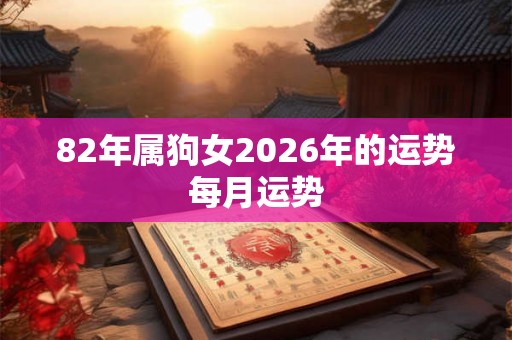82年属狗女2026年的运势每月运势