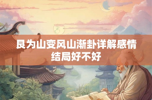 艮为山变风山渐卦详解感情结局好不好