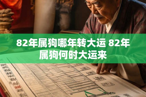 82年属狗哪年转大运 82年属狗何时大运来