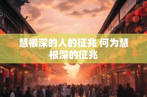 慧根深的人的征兆 何为慧根深的征兆