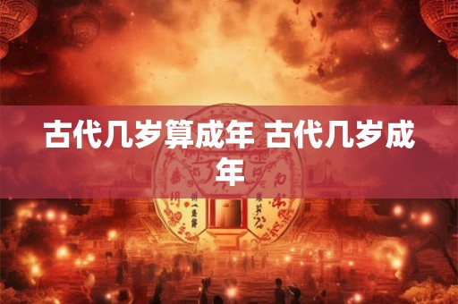 古代几岁算成年 古代几岁成年