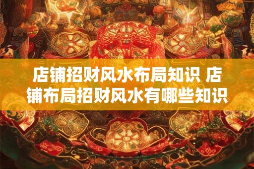 店铺招财风水布局知识 店铺布局招财风水有哪些知识
