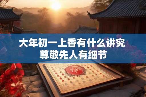 大年初一上香有什么讲究 尊敬先人有细节