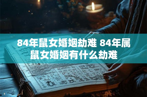 84年鼠女婚姻劫难 84年属鼠女婚姻有什么劫难