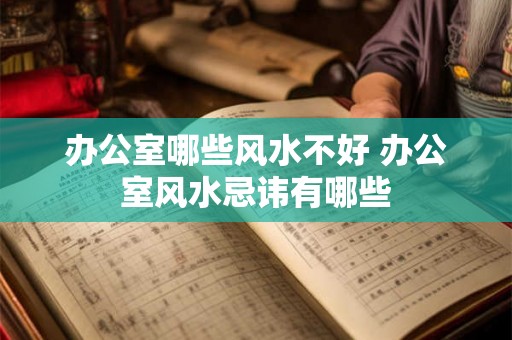 办公室哪些风水不好 办公室风水忌讳有哪些