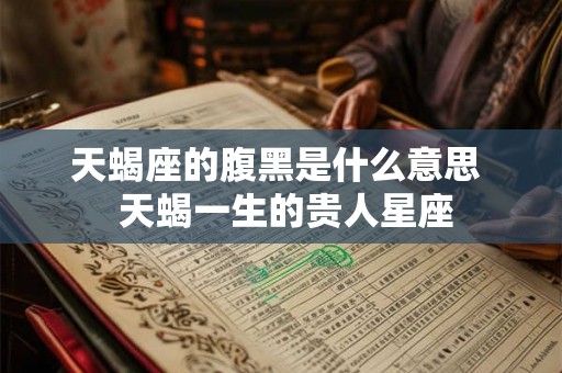 天蝎座的腹黑是什么意思  天蝎一生的贵人星座