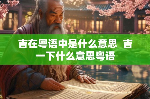 吉在粤语中是什么意思  吉一下什么意思粤语