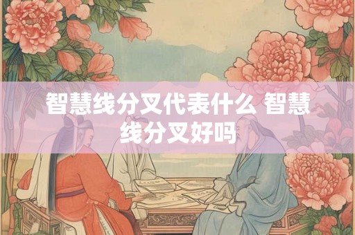 智慧线分叉代表什么 智慧线分叉好吗 智慧线分叉代表什么 智慧线分叉好吗