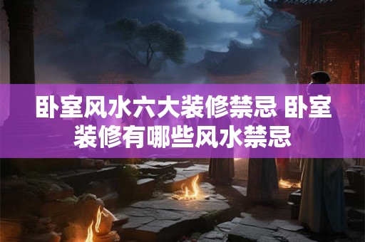 卧室风水六大装修禁忌 卧室装修有哪些风水禁忌
