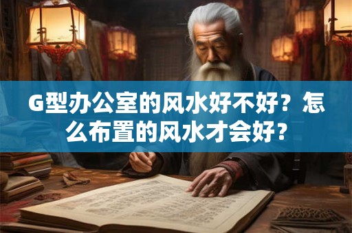 G型办公室的风水好不好？怎么布置的风水才会好？