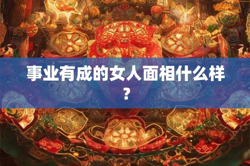 事业有成的女人面相什么样？