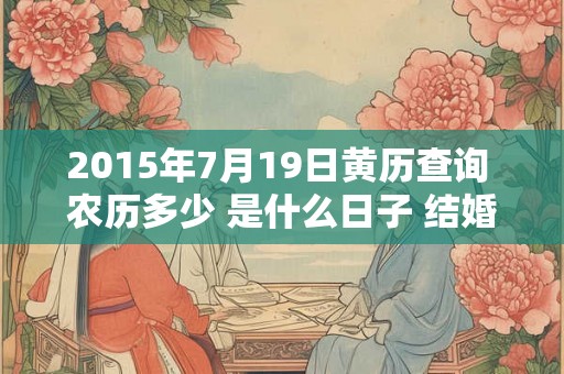 2015年7月19日黄历查询 农历多少 是什么日子 结婚吉时