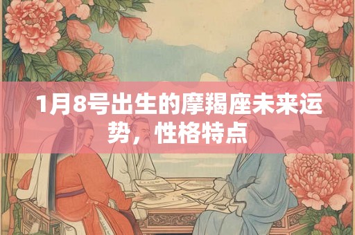 1月8号出生的摩羯座未来运势，性格特点