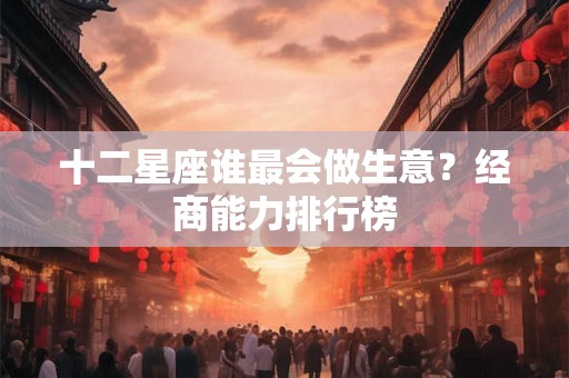 十二星座谁最会做生意？经商能力排行榜