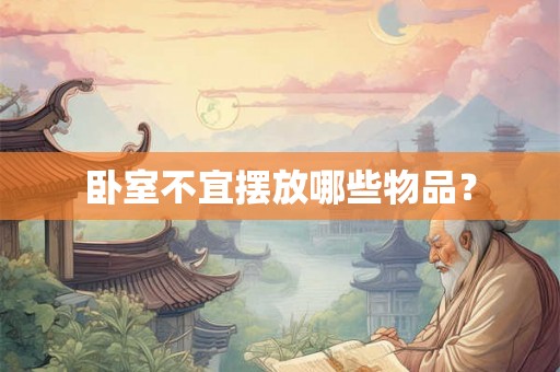卧室不宜摆放哪些物品？