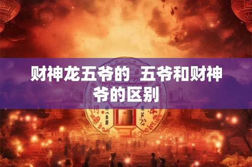 财神龙五爷的  五爷和财神爷的区别