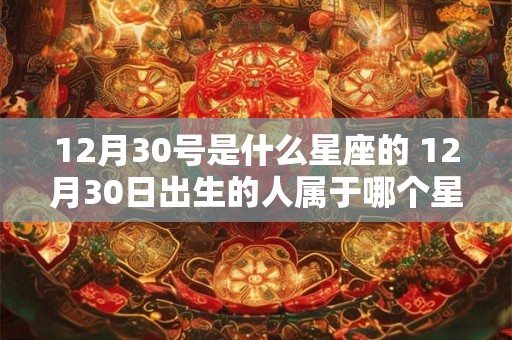 12月30号是什么星座的 12月30日出生的人属于哪个星座