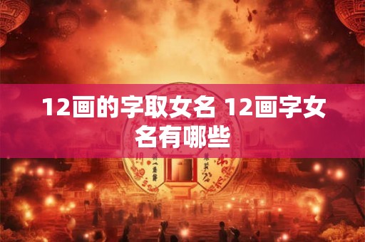 12画的字取女名 12画字女名有哪些