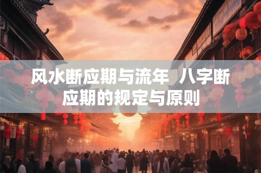 风水断应期与流年  八字断应期的规定与原则