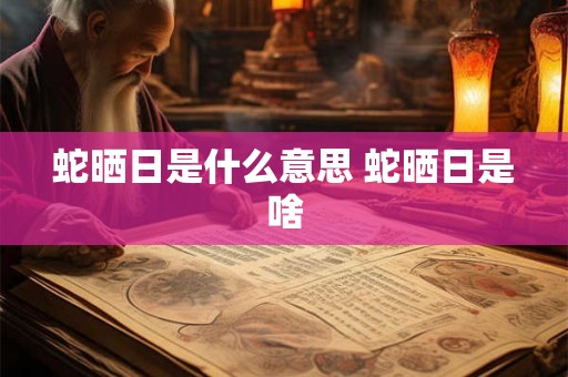 蛇晒日是什么意思 蛇晒日是啥