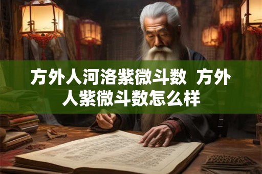 方外人河洛紫微斗数 方外人紫微斗数怎么样 方外人河洛紫微斗数 方外人紫微斗数怎么样