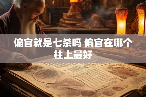 偏官就是七杀吗 偏官在哪个柱上最好