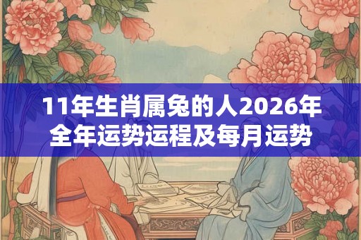 11年生肖属兔的人2026年全年运势运程及每月运势