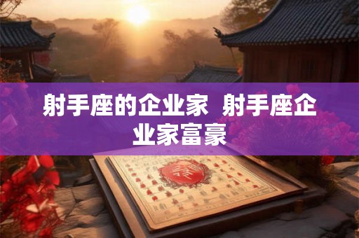 射手座的企业家  射手座企业家富豪
