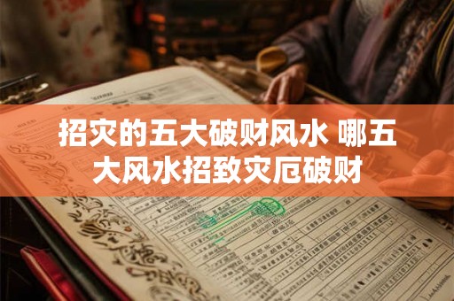 招灾的五大破财风水 哪五大风水招致灾厄破财