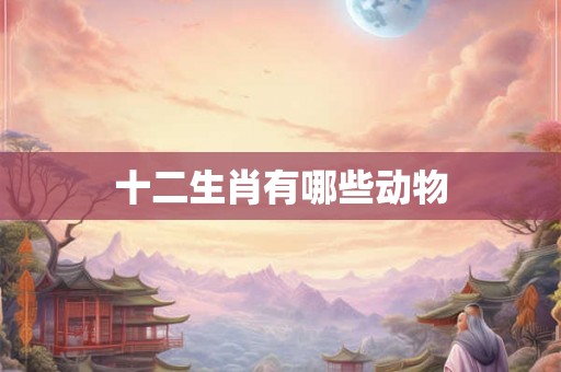 十二生肖有哪些动物