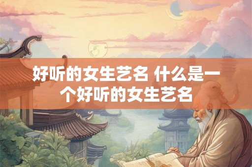 好听的女生艺名 什么是一个好听的女生艺名