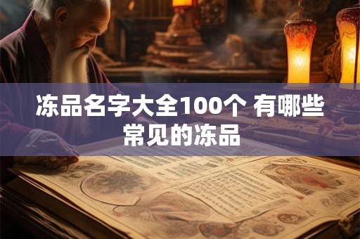 冻品名字大全100个 有哪些常见的冻品