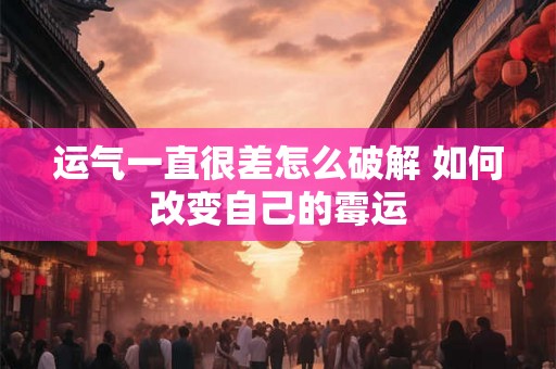 运气一直很差怎么破解 如何改变自己的霉运