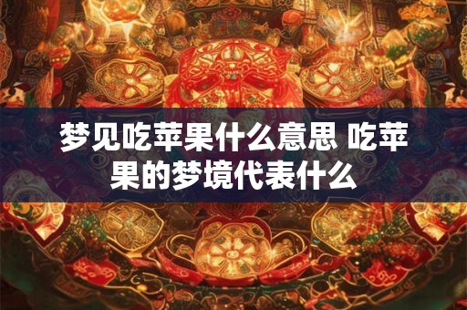 梦见吃苹果什么意思 吃苹果的梦境代表什么