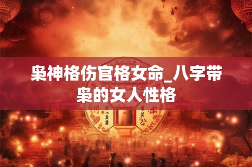 枭神格伤官格女命_八字带枭的女人性格