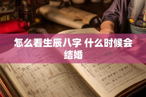 怎么看生辰八字 什么时候会结婚