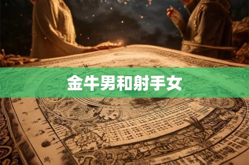 金牛男和射手女 金牛男和射手女