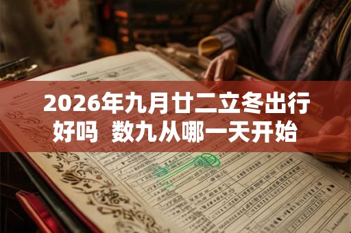 2026年九月廿二立冬出行好吗  数九从哪一天开始