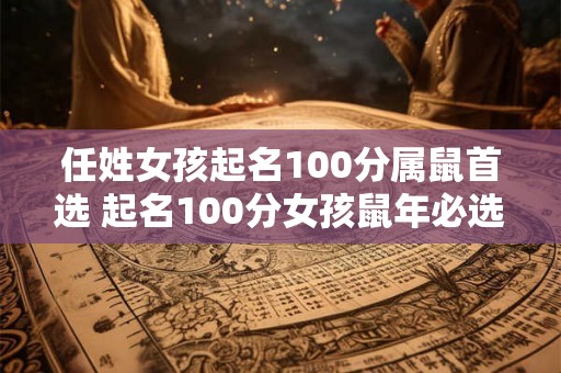 任姓女孩起名100分属鼠首选 起名100分女孩鼠年必选