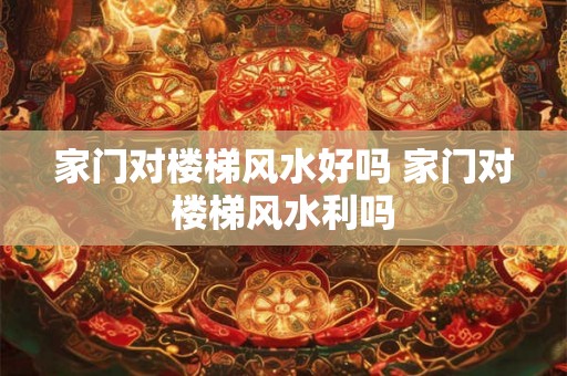 家门对楼梯风水好吗 家门对楼梯风水利吗