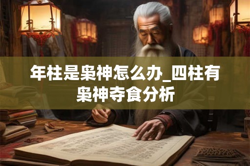 年柱是枭神怎么办_四柱有枭神夺食分析 年柱是枭神怎么办_四柱有枭神夺食分析